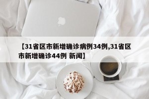 【31省区市新增确诊病例34例,31省区市新增确诊44例 新闻】