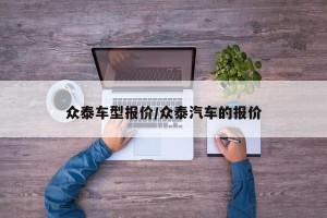 众泰车型报价/众泰汽车的报价