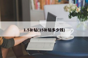 1.5补贴(15补贴多少钱)
