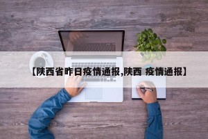 【陕西省昨日疫情通报,陕西 疫情通报】