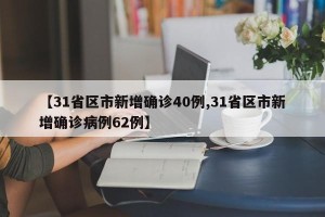 【31省区市新增确诊40例,31省区市新增确诊病例62例】