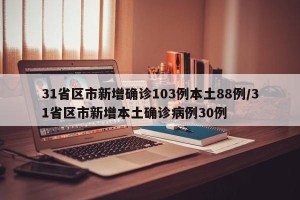 31省区市新增确诊103例本土88例/31省区市新增本土确诊病例30例