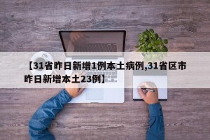 【31省昨日新增1例本土病例,31省区市昨日新增本土23例】