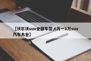 【沃尔沃suv全部车型,6万一8万suv汽车大全】