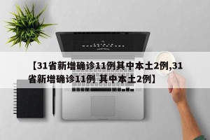 【31省新增确诊11例其中本土2例,31省新增确诊11例 其中本土2例】