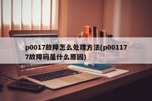 p0017故障怎么处理方法(p001177故障码是什么原因)