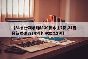 【31省份新增确诊30例本土7例,31省份新增确诊14例其中本土9例】