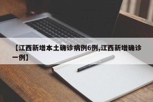 【江西新增本土确诊病例6例,江西新增确诊一例】