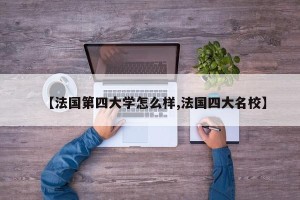 【法国第四大学怎么样,法国四大名校】