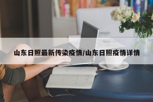 山东日照最新传染疫情/山东日照疫情详情
