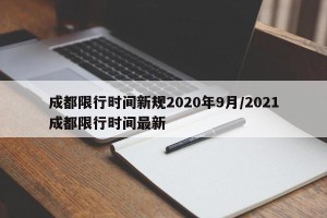 成都限行时间新规2020年9月/2021成都限行时间最新